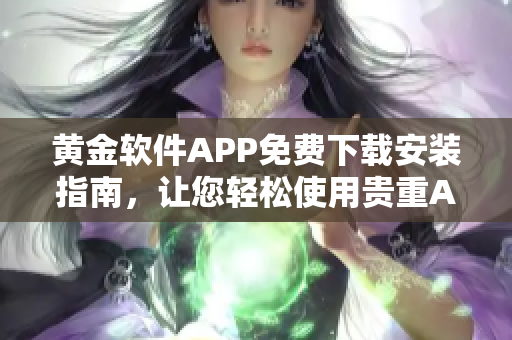 黄金软件APP免费下载安装指南，让您轻松使用贵重APP 