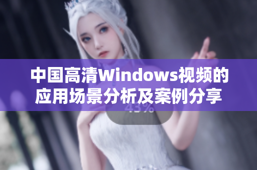 中国高清Windows视频的应用场景分析及案例分享