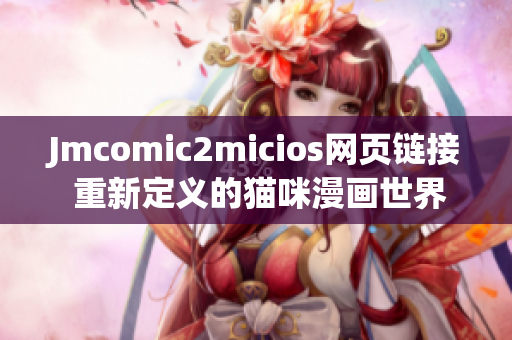 Jmcomic2micios网页链接 重新定义的猫咪漫画世界