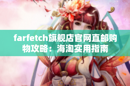 farfetch旗舰店官网直邮购物攻略：海淘实用指南