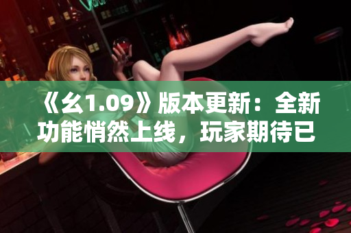 《幺1.09》版本更新：全新功能悄然上线，玩家期待已久！