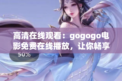 高清在线观看：gogogo电影免费在线播放，让你畅享无限视听乐趣