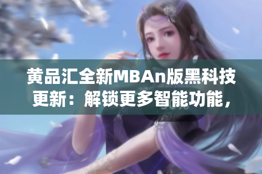 黄品汇全新MBAn版黑科技更新：解锁更多智能功能，助您事业晋升(1)