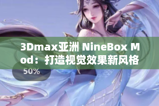 3Dmax亚洲 NineBox Mod：打造视觉效果新风格！