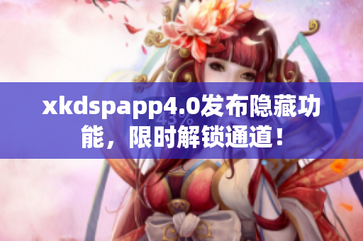 xkdspapp4.0发布隐藏功能，限时解锁通道！