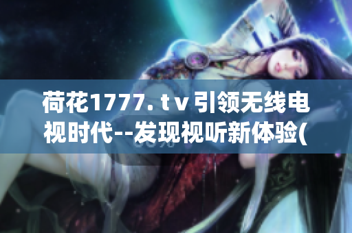 荷花1777. tⅴ引领无线电视时代--发现视听新体验(1)