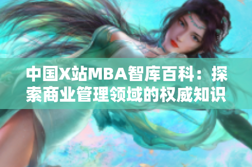 中国X站MBA智库百科：探索商业管理领域的权威知识资源