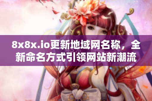 8x8x.io更新地域网名称，全新命名方式引领网站新潮流！