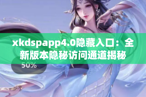 xkdspapp4.0隐藏入口：全新版本隐秘访问通道揭秘