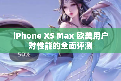 iPhone XS Max 欧美用户对性能的全面评测