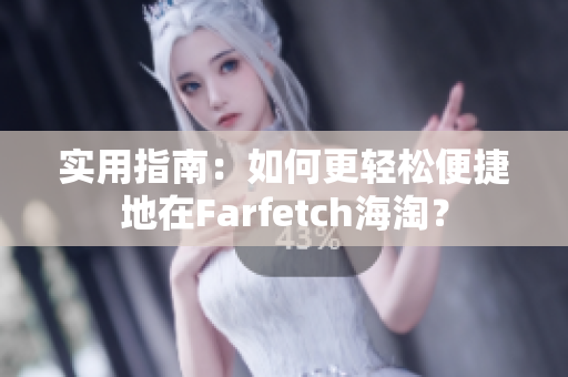 实用指南：如何更轻松便捷地在Farfetch海淘？