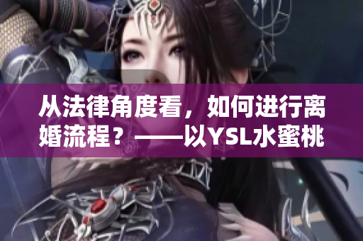 从法律角度看，如何进行离婚流程？——以YSL水蜜桃色为例