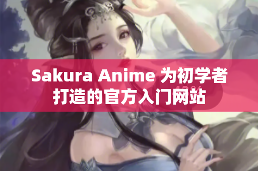 Sakura Anime 为初学者打造的官方入门网站