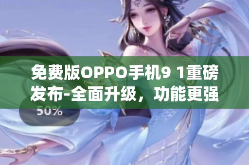 免费版OPPO手机9 1重磅发布-全面升级，功能更强大(1)