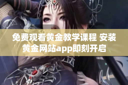 免费观看黄金教学课程 安装黄金网站app即刻开启