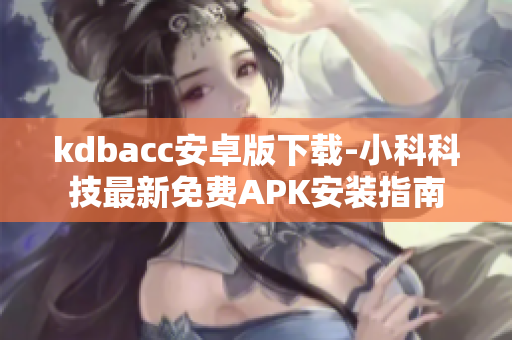 kdbacc安卓版下载-小科科技最新免费APK安装指南