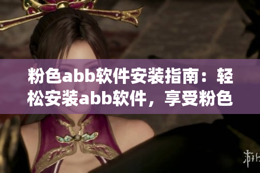 粉色abb软件安装指南：轻松安装abb软件，享受粉色视觉盛宴(1)