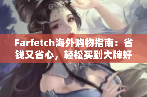 Farfetch海外购物指南：省钱又省心，轻松买到大牌好货