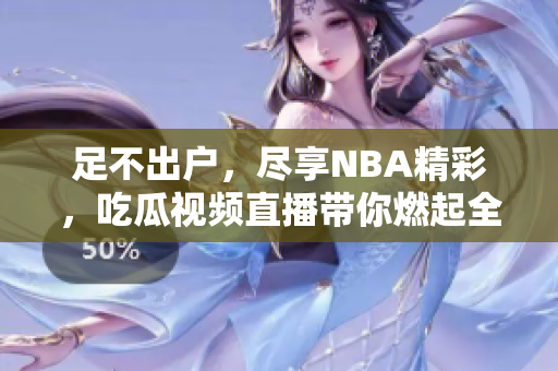 足不出户，尽享NBA精彩，吃瓜视频直播带你燃起全新球迷狂热!