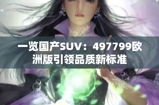 一览国产SUV：497799欧洲版引领品质新标准