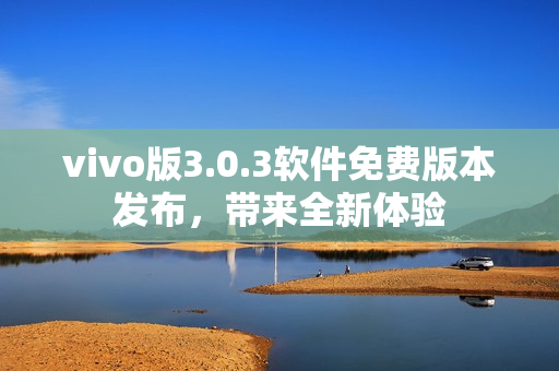 vivo版3.0.3软件免费版本发布，带来全新体验