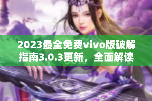 2023最全免费vivo版破解指南3.0.3更新，全面解读！