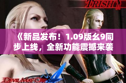 《新品发布！1.09版幺9同步上线，全新功能震撼来袭》