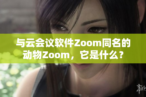 与云会议软件Zoom同名的动物Zoom，它是什么？