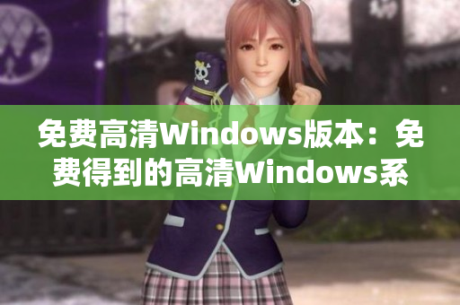 免费高清Windows版本：免费得到的高清Windows系统