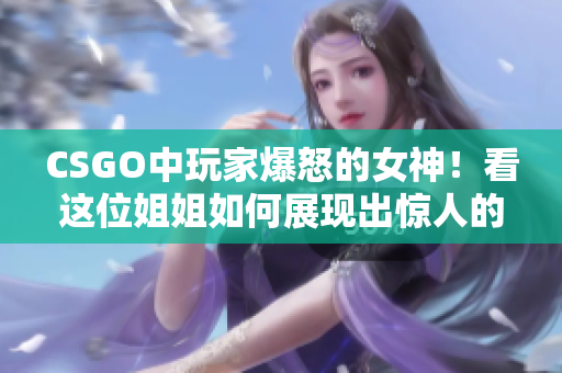 CSGO中玩家爆怒的女神！看这位姐姐如何展现出惊人的技巧和实力！