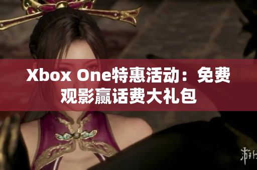 Xbox One特惠活动：免费观影赢话费大礼包