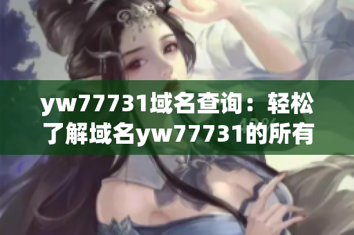 yw77731域名查询：轻松了解域名yw77731的所有信息