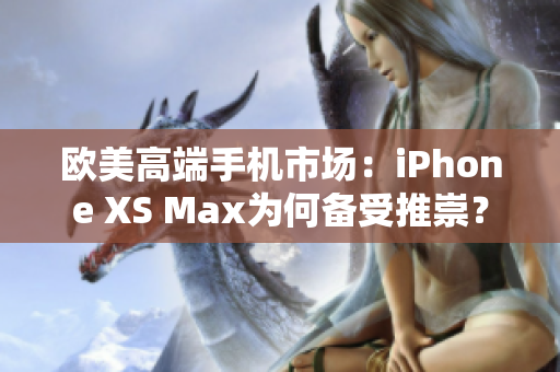 欧美高端手机市场：iPhone XS Max为何备受推崇？