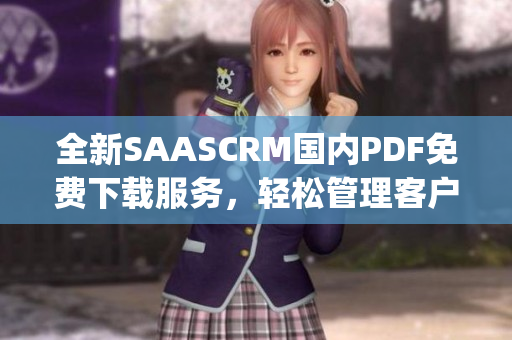 全新SAASCRM国内PDF免费下载服务，轻松管理客户关系！(1)