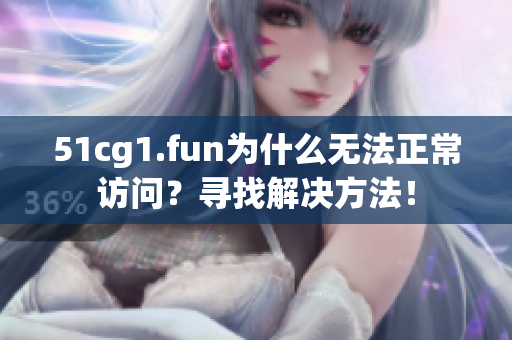 51cg1.fun为什么无法正常访问？寻找解决方法！