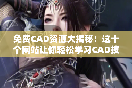 免费CAD资源大揭秘！这十个网站让你轻松学习CAD技术