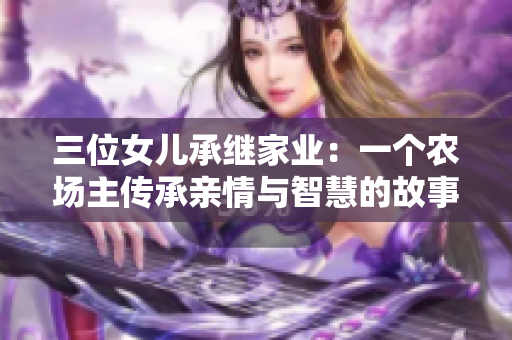 三位女儿承继家业：一个农场主传承亲情与智慧的故事，限时免费观看