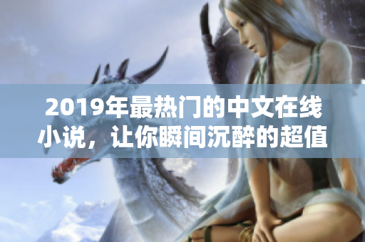 2019年最热门的中文在线小说，让你瞬间沉醉的超值阅读清单！