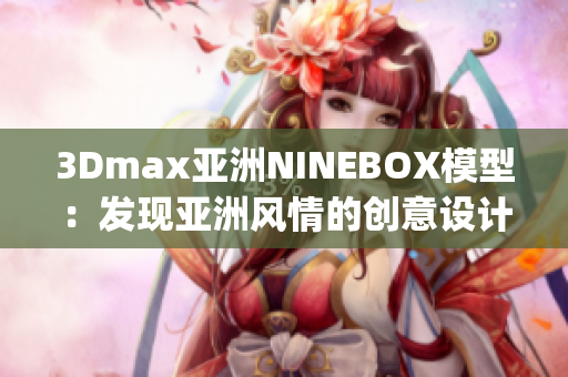 3Dmax亚洲NINEBOX模型：发现亚洲风情的创意设计灵感(1)