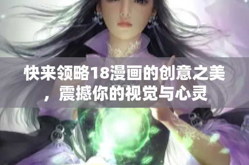 快来领略18漫画的创意之美，震撼你的视觉与心灵