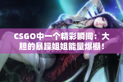 CSGO中一个精彩瞬间：大胆的暴躁姐姐能量爆棚！