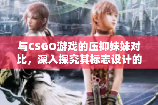 与CSGO游戏的压抑妹妹对比，深入探究其标志设计的异同