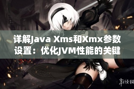 详解Java Xms和Xmx参数设置：优化JVM性能的关键