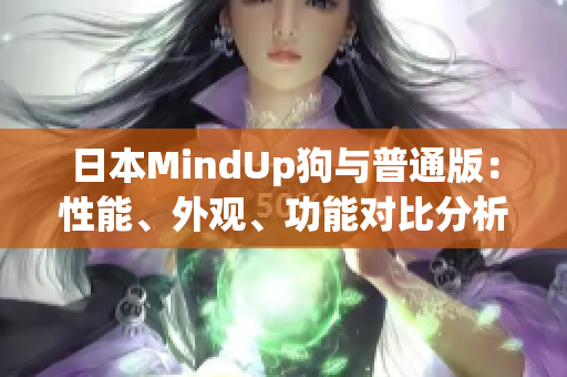 日本MindUp狗与普通版：性能、外观、功能对比分析