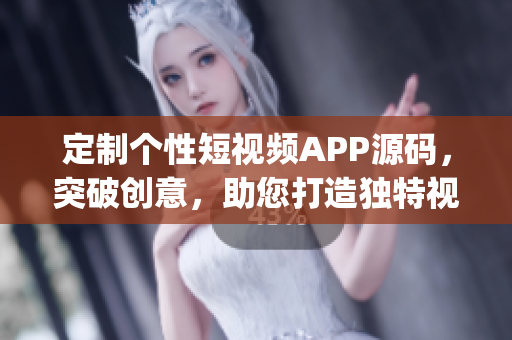 定制个性短视频APP源码，突破创意，助您打造独特视频平台(1)