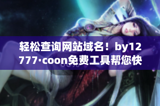 轻松查询网站域名！by12777·coon免费工具帮您快速解析