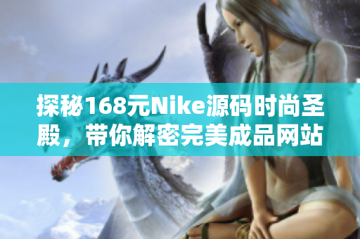 探秘168元Nike源码时尚圣殿，带你解密完美成品网站的奥秘