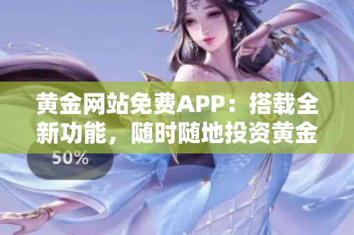 黄金网站免费APP：搭载全新功能，随时随地投资黄金新宠