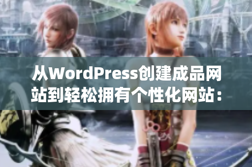 从WordPress创建成品网站到轻松拥有个性化网站：全面指南(1)