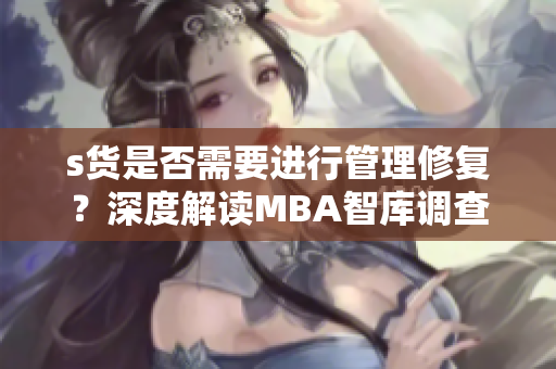 s货是否需要进行管理修复？深度解读MBA智库调查数据